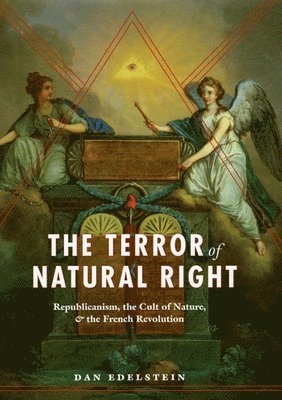 Dan Edelstein - Terror of Natural Right – Republicanism, the Cult of Nature, and the French Revolution, Häftad