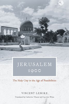 Jerusalem 1900  The Holy City in the Age of Possibilities 1