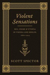 bokomslag Violent sensations - sex, crime, and utopia in vienna and berlin, 1860-1914