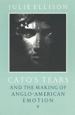 Julie Ellison - Cato's Tears and the Making of Anglo-American Emotion, Häftad
