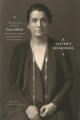 A Sister`s Memories  The Life and Work of Grace Abbott from the Writings of Her Sister, Edith Abbott 1