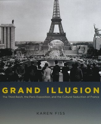 Grand Illusion  The Third Reich, the Paris Exposition, and the Cultural Seduction of France 1