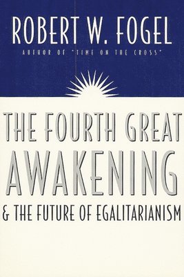 Robert William Fogel - Fourth Great Awakening and the Future of Egalitarianism, Häftad