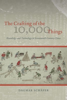 Dagmar Schäfer - Crafting of the 10,000 Things – Knowledge and Technology in Seventeenth–Century China, Häftad