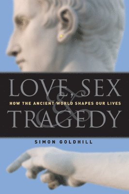 Simon Goldhill - Love, Sex & Tragedy: How the Ancient World Shapes Our Lives, Häftad