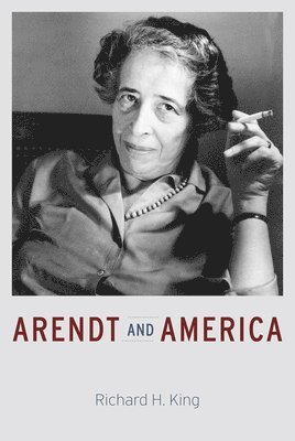 Richard H. King - Arendt and America, Inbunden