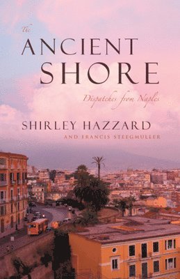 Shirley Hazzard, Francis Steegmuller - Ancient Shore – Dispatches from Naples, Häftad