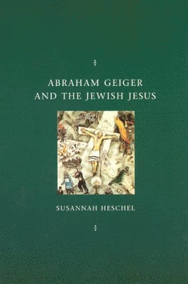 Susannah Heschel - Abraham Geiger and the Jewish Jesus, Inbunden