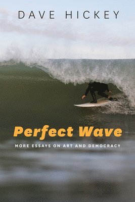 Dave Hickey - Perfect Wave – More Essays on Art and Democracy, Inbunden