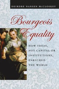 bokomslag Bourgeois Equality: How Ideas, Not Capital or Institutions, Enriched the World