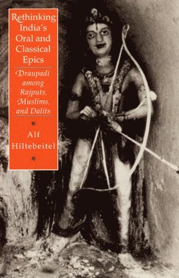 Alf Hiltebeitel - Rethinking India's Oral and Classical Epics: Draupadi Among Rajputs, Muslims, and Dalits, Inbunden