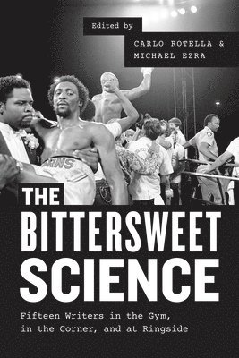 Carlo Rotella, Michael Ezra, Carlo Rotella, Michael Ezra - Bittersweet Science – Fifteen Writers in the Gym, in the Corner, and at Ringside, Häftad