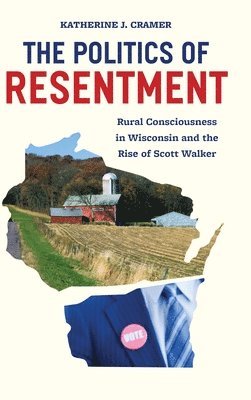 Katherine J. Cramer - The Politics of Resentment: Rural Consciousness in Wisconsin and the Rise of Scott Walker, Inbunden
