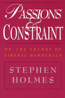 Stephen Holmes - Passions and Constraint – On the Theory of Liberal Democracy, Häftad