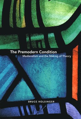The Premodern Condition  Medievalism and the Making of Theory 1