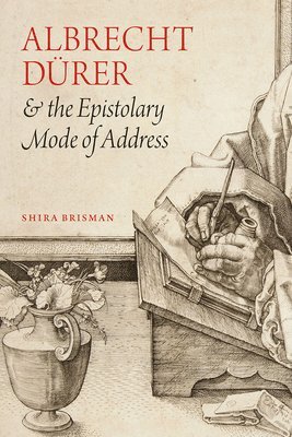 Shira Brisman - Albrecht Dürer and the Epistolary Mode of Address, Inbunden