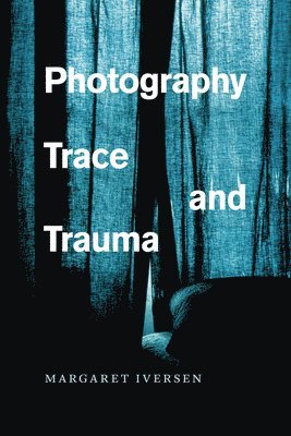 Margaret Iversen - Photography, Trace, and Trauma, Inbunden