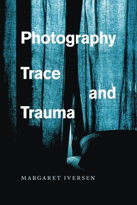 Margaret Iversen - Photography, Trace, and Trauma, Häftad