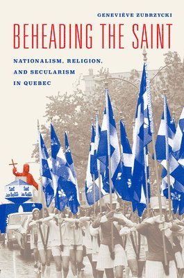 Beheading the Saint  Nationalism, Religion, and Secularism in Quebec 1