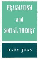 Hans Joas - Pragmatism and Social Theory, Häftad