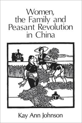 Kay Ann Johnson - Women, the Family, and Peasant Revolution in China, Häftad