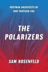bokomslag The Polarizers  Postwar Architects of Our Partisan Era