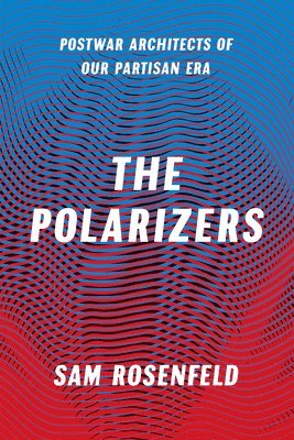 The Polarizers  Postwar Architects of Our Partisan Era 1