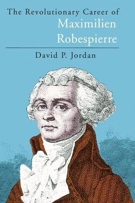 David P. Jordan - The Revolutionary Career of Maximilien Robespierre, Häftad
