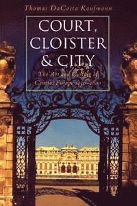 Thomas Dacosta Kaufmann - Court, Cloister, and City: The Art and Culture of Central Europe, 1450-1800, Häftad