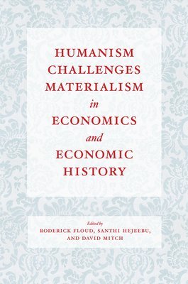 Roderick Floud, Santhi Hejeebu, David Mitch - Humanism Challenges Materialism in Economics and Economic History, Inbunden