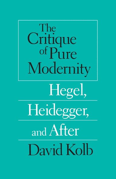 David Kolb - Critique of Pure Modernity – Hegel, Heidegger, and After, Häftad