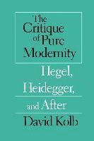 The Critique of Pure Modernity  Hegel, Heidegger, and After 1