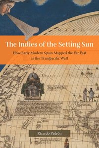 bokomslag The Indies of the Setting Sun  How Early Modern Spain Mapped the Far East as the Transpacific West