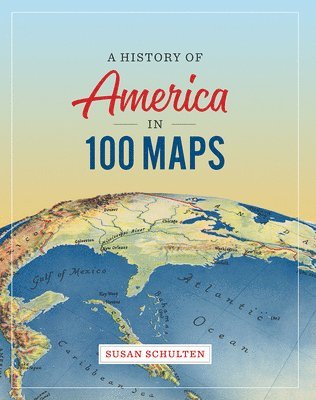 Professor and Chair Susan (University of Denver) Schulten, Susan Schulten - A History of America in 100 Maps, Inbunden