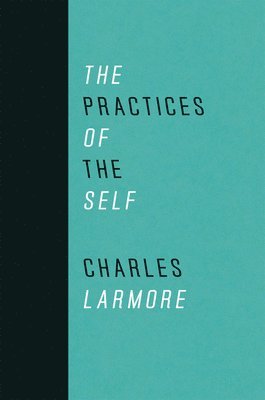 Charles Larmore - Practices of the Self, Inbunden
