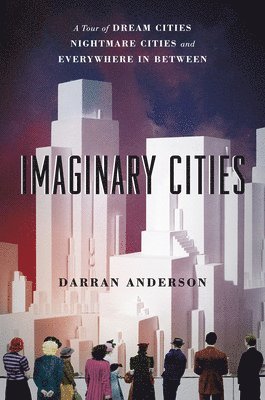 bokomslag Imaginary Cities: A Tour of Dream Cities, Nightmare Cities, and Everywhere in Between