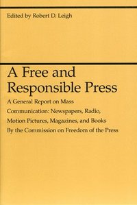 bokomslag A Free and Responsible Press  A General Report on Mass Communication: Newspapers, Radio, Motion Pictures, Magazines, and Books