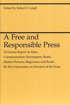 bokomslag A Free and Responsible Press  A General Report on Mass Communication: Newspapers, Radio, Motion Pictures, Magazines, and Books