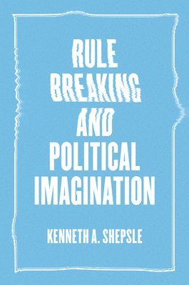 Kenneth A. Shepsle - Rule Breaking and Political Imagination, Häftad