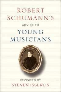 bokomslag Robert Schumann's Advice to Young Musicians: Revisited by Steven Isserlis