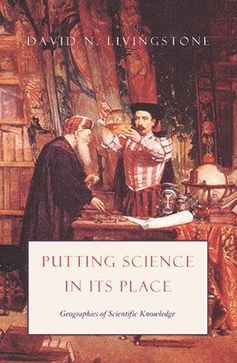David N Livingstone - Putting Science in Its Place – Geographies of Scientific Knowledge, Inbunden