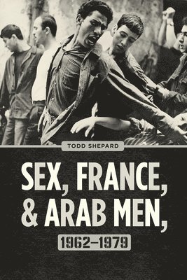 Sex, France, and Arab Men, 1962-1979 1