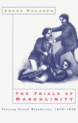 Angus Mclaren - Trials of Masculinity – Policing Sexual Boundaries, 1870–1930, Häftad