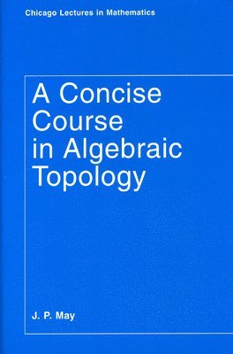 J. P. May - Concise Course in Algebraic Topology, Häftad