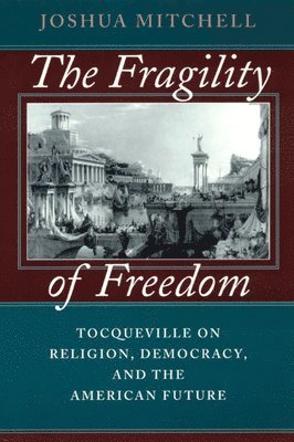 Joshua Mitchell - Fragility of Freedom, Inbunden
