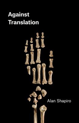 Alan Shapiro - Against Translation, Häftad