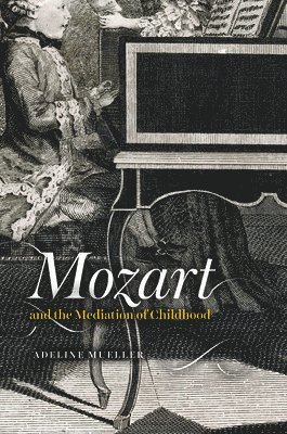 Adeline Mueller - Mozart and the Mediation of Childhood, Inbunden