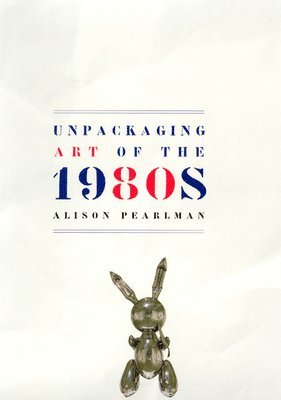 Alison Pearlman - Unpackaging Art of the 1980s, Inbunden