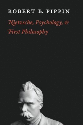 Robert B. Pippin - Nietzsche, Psychology, and First Philosophy, Inbunden