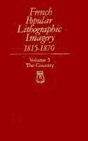 French Popular Lithographic Imagery, 1815-1870, Volume 5: The Country 1